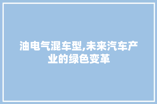 油电气混车型,未来汽车产业的绿色变革