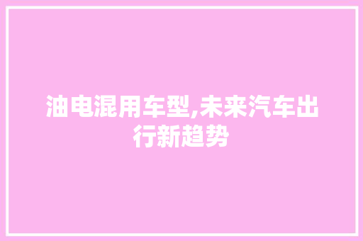 油电混用车型,未来汽车出行新趋势