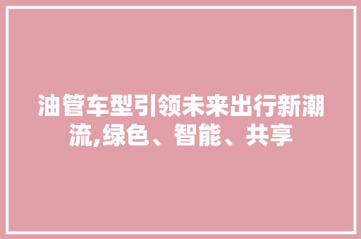 油管车型引领未来出行新潮流,绿色、智能、共享