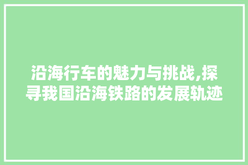 沿海行车的魅力与挑战,探寻我国沿海铁路的发展轨迹