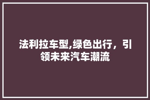 法利拉车型,绿色出行，引领未来汽车潮流