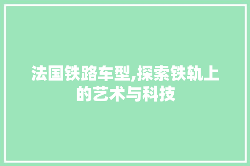 法国铁路车型,探索铁轨上的艺术与科技