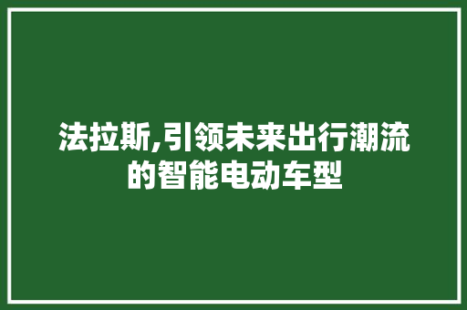 法拉斯,引领未来出行潮流的智能电动车型
