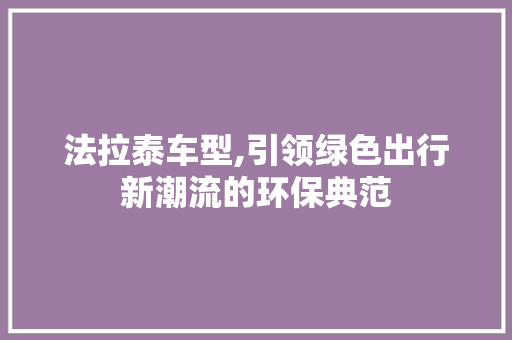法拉泰车型,引领绿色出行新潮流的环保典范