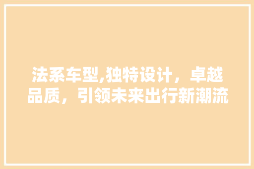 法系车型,独特设计，卓越品质，引领未来出行新潮流