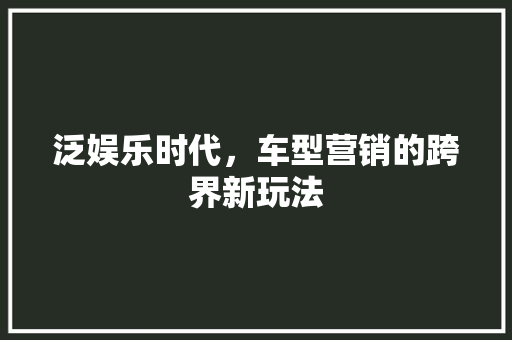 泛娱乐时代，车型营销的跨界新玩法