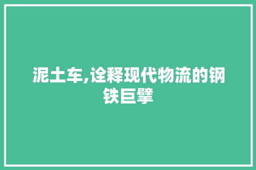 泥土车,诠释现代物流的钢铁巨擘