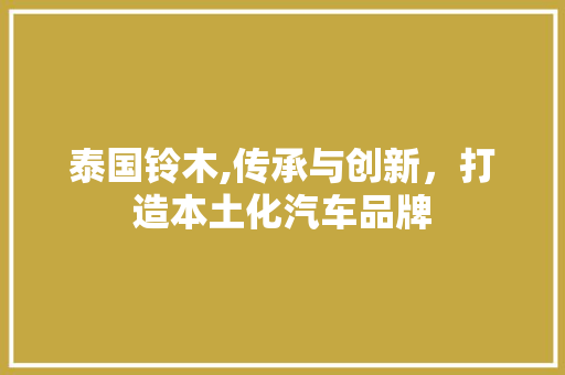 泰国铃木,传承与创新，打造本土化汽车品牌