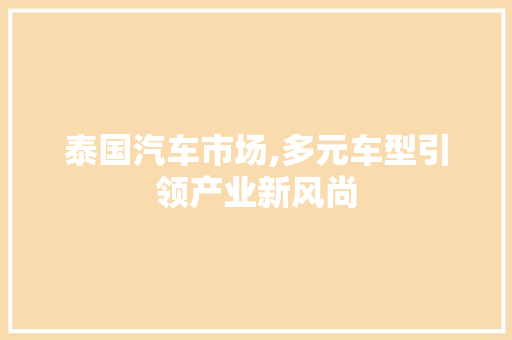 泰国汽车市场,多元车型引领产业新风尚