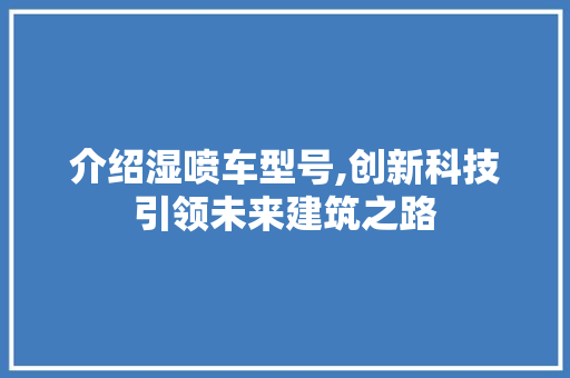 介绍湿喷车型号,创新科技引领未来建筑之路