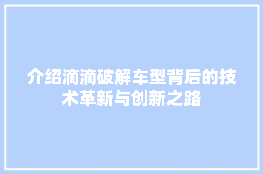 介绍滴滴破解车型背后的技术革新与创新之路