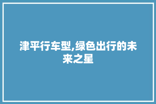 津平行车型,绿色出行的未来之星