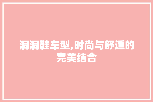 洞洞鞋车型,时尚与舒适的完美结合