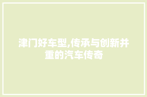 津门好车型,传承与创新并重的汽车传奇