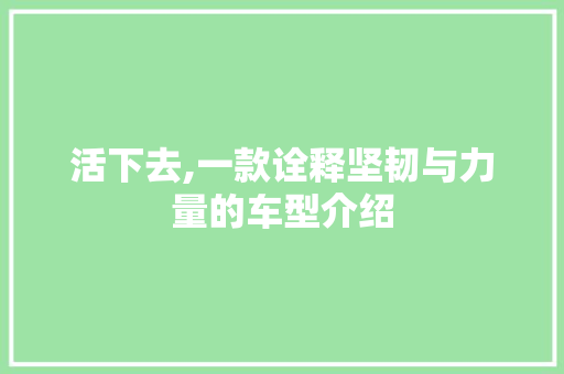 活下去,一款诠释坚韧与力量的车型介绍