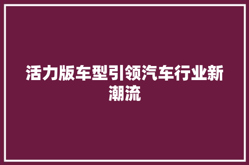活力版车型引领汽车行业新潮流