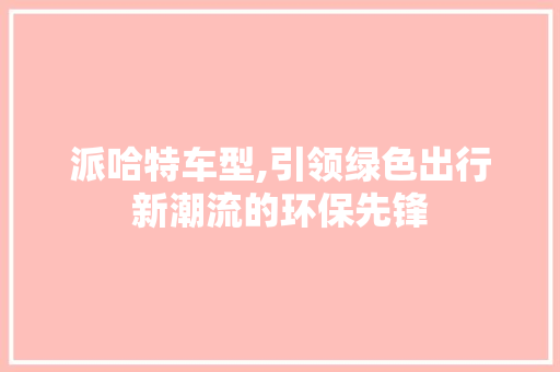 派哈特车型,引领绿色出行新潮流的环保先锋