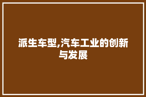 派生车型,汽车工业的创新与发展