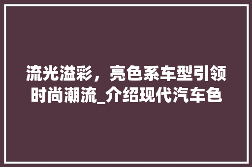 流光溢彩，亮色系车型引领时尚潮流_介绍现代汽车色彩美学