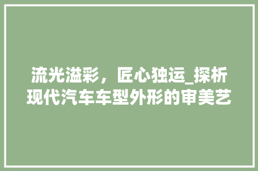 流光溢彩，匠心独运_探析现代汽车车型外形的审美艺术
