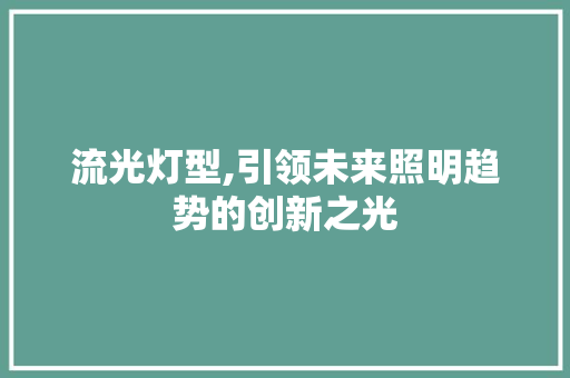 流光灯型,引领未来照明趋势的创新之光