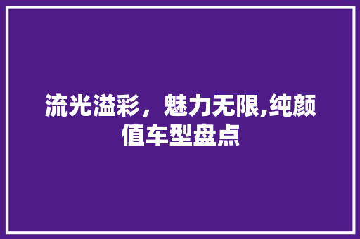 流光溢彩，魅力无限,纯颜值车型盘点