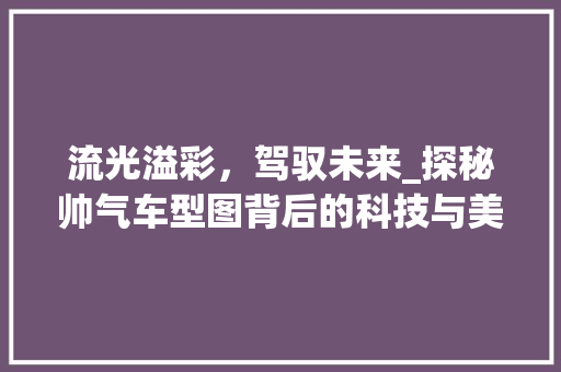 流光溢彩，驾驭未来_探秘帅气车型图背后的科技与美学
