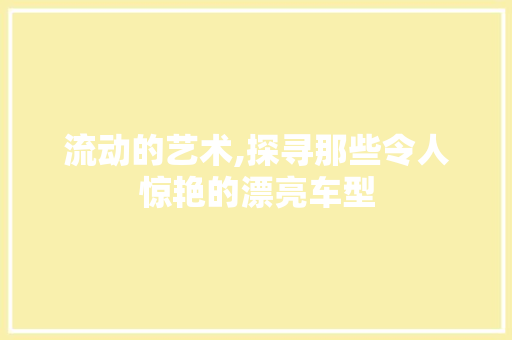 流动的艺术,探寻那些令人惊艳的漂亮车型