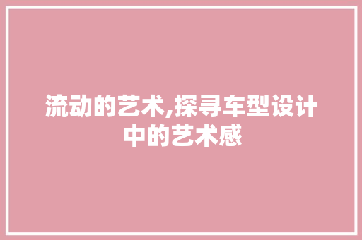 流动的艺术,探寻车型设计中的艺术感
