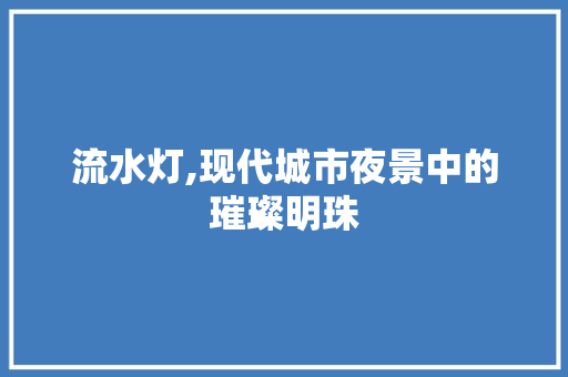 流水灯,现代城市夜景中的璀璨明珠