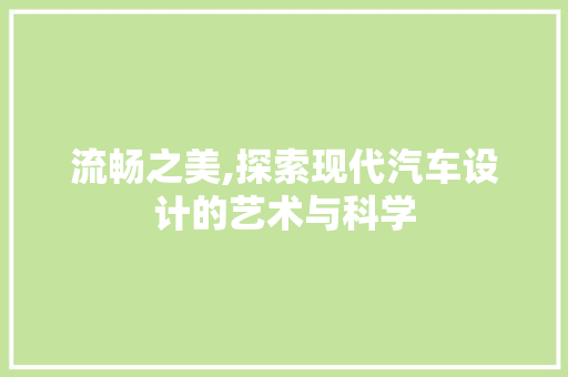 流畅之美,探索现代汽车设计的艺术与科学