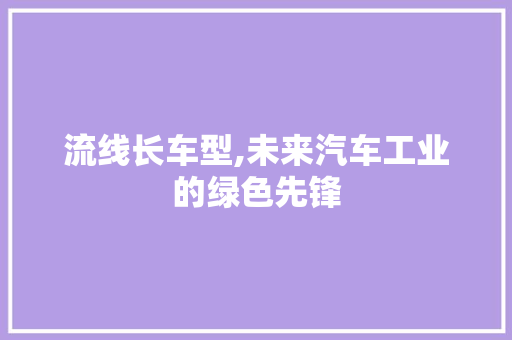 流线长车型,未来汽车工业的绿色先锋