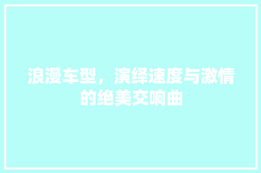 浪漫车型，演绎速度与激情的绝美交响曲
