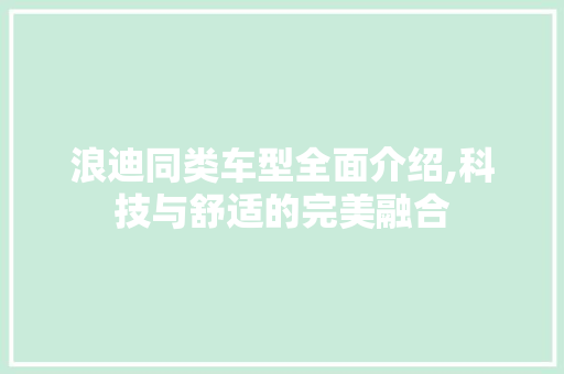 浪迪同类车型全面介绍,科技与舒适的完美融合