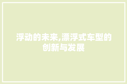 浮动的未来,漂浮式车型的创新与发展