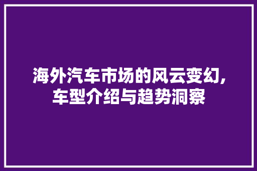 海外汽车市场的风云变幻,车型介绍与趋势洞察