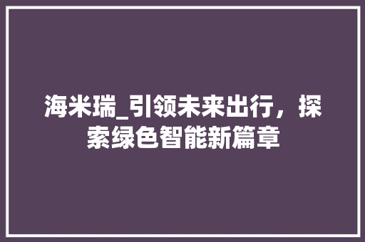 海米瑞_引领未来出行，探索绿色智能新篇章