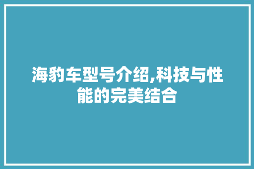 海豹车型号介绍,科技与性能的完美结合