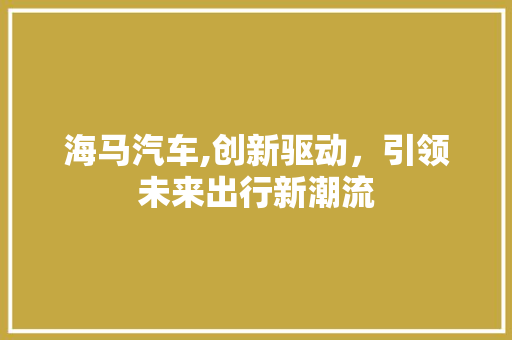 海马汽车,创新驱动，引领未来出行新潮流