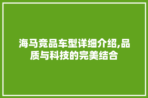 海马竞品车型详细介绍,品质与科技的完美结合
