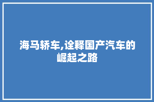 海马轿车,诠释国产汽车的崛起之路