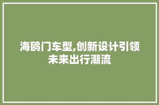 海鸥门车型,创新设计引领未来出行潮流