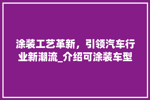 涂装工艺革新，引领汽车行业新潮流_介绍可涂装车型的发展之路