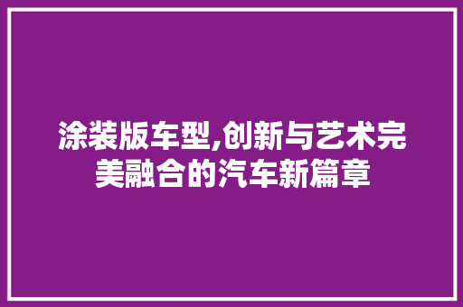 涂装版车型,创新与艺术完美融合的汽车新篇章