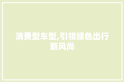 消费型车型,引领绿色出行新风尚