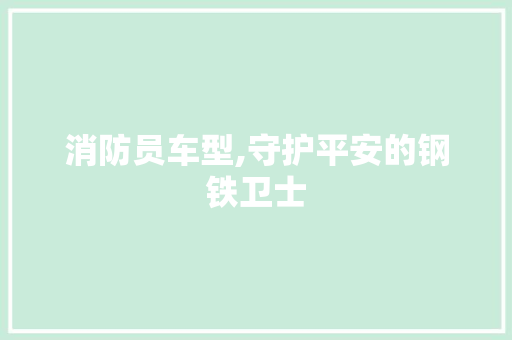 消防员车型,守护平安的钢铁卫士