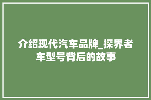 介绍现代汽车品牌_探界者车型号背后的故事 新能源汽车