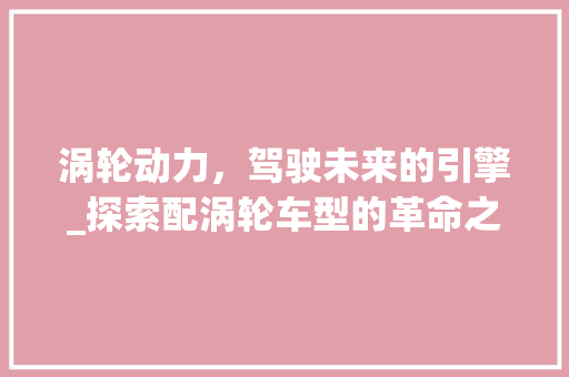 涡轮动力，驾驶未来的引擎_探索配涡轮车型的革命之路