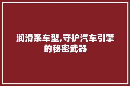 润滑系车型,守护汽车引擎的秘密武器