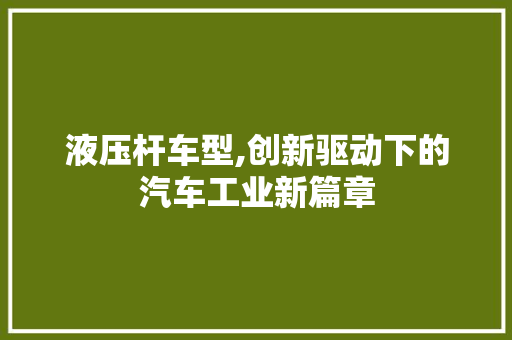 液压杆车型,创新驱动下的汽车工业新篇章